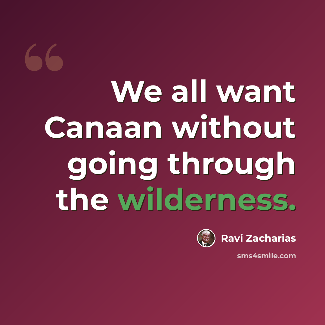 “We all want Canaan without going through the wilderness.” quote by Ravi Zacharias