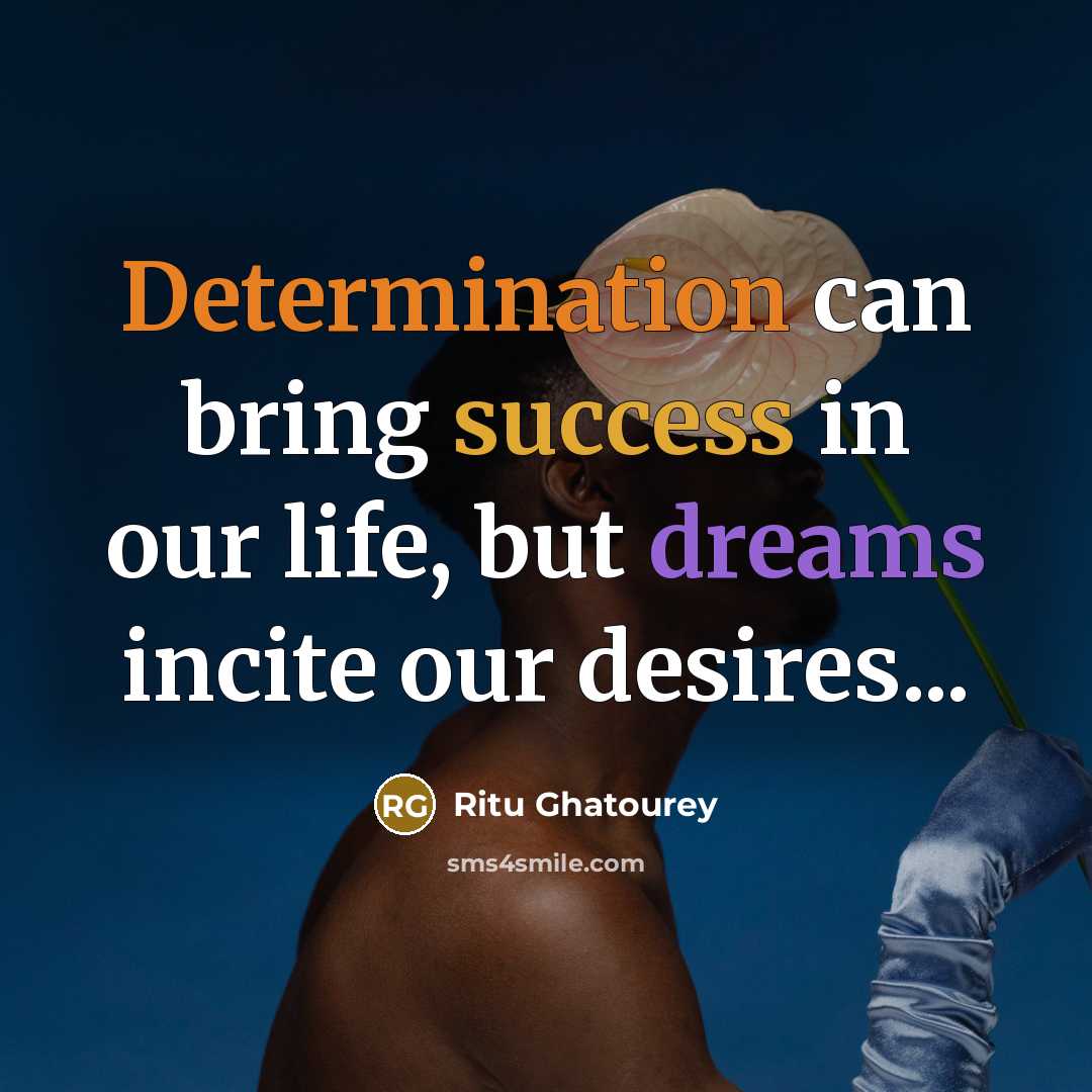 “Determination can bring success in our life, but dreams incite our desires...” quote by Ritu Ghatourey