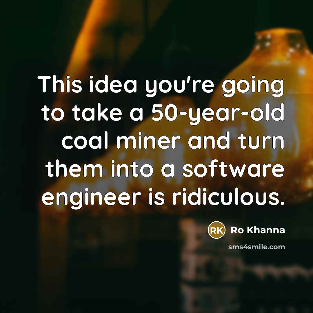 “This idea you're going to take a 50-year-old coal miner and turn them into a software engineer is ridiculous.” quote by Ro Khanna