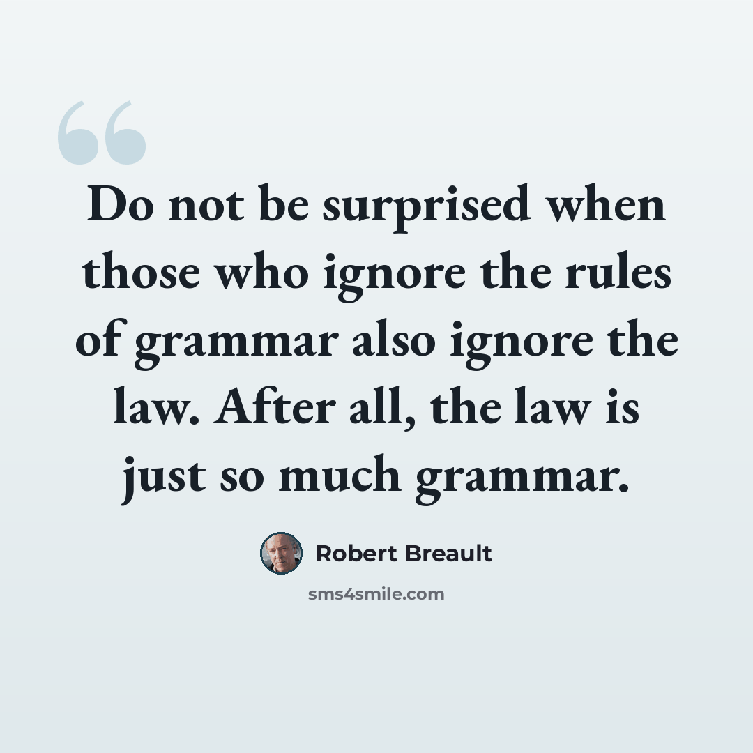 “Do not be surprised when those who ignore the rules of grammar also ignore the law. After all, the law is just so much grammar.” quote by Robert Breault