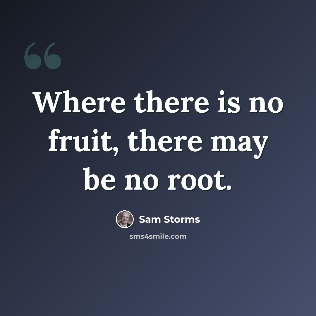 “Where there is no fruit, there may be no root.” quote by Sam Storms