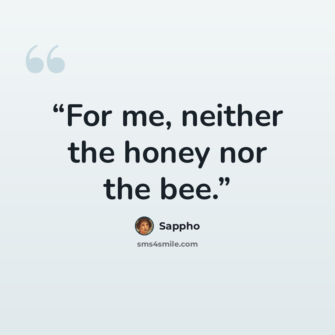 “For me, neither the honey nor the bee.” quote by Sappho