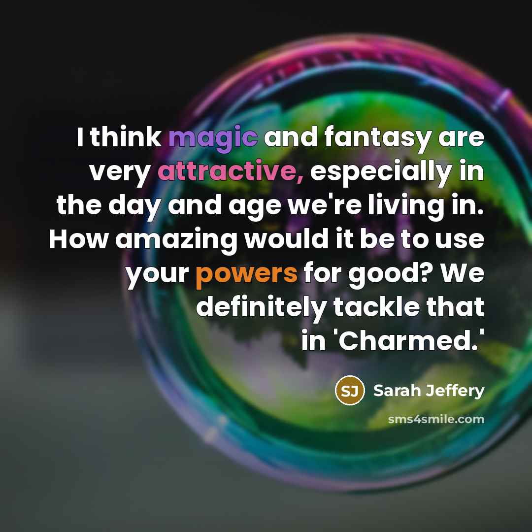“I think magic and fantasy are very attractive, especially in the day and age we're living in. How amazing would it be to use your powers for good? We definitely tackle that in 'Charmed.'” quote by Sarah Jeffery