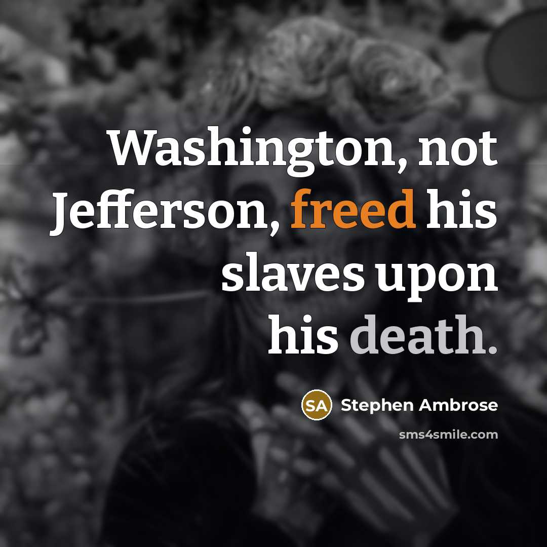“Washington, not Jefferson, freed his slaves upon his death.” quote by Stephen Ambrose