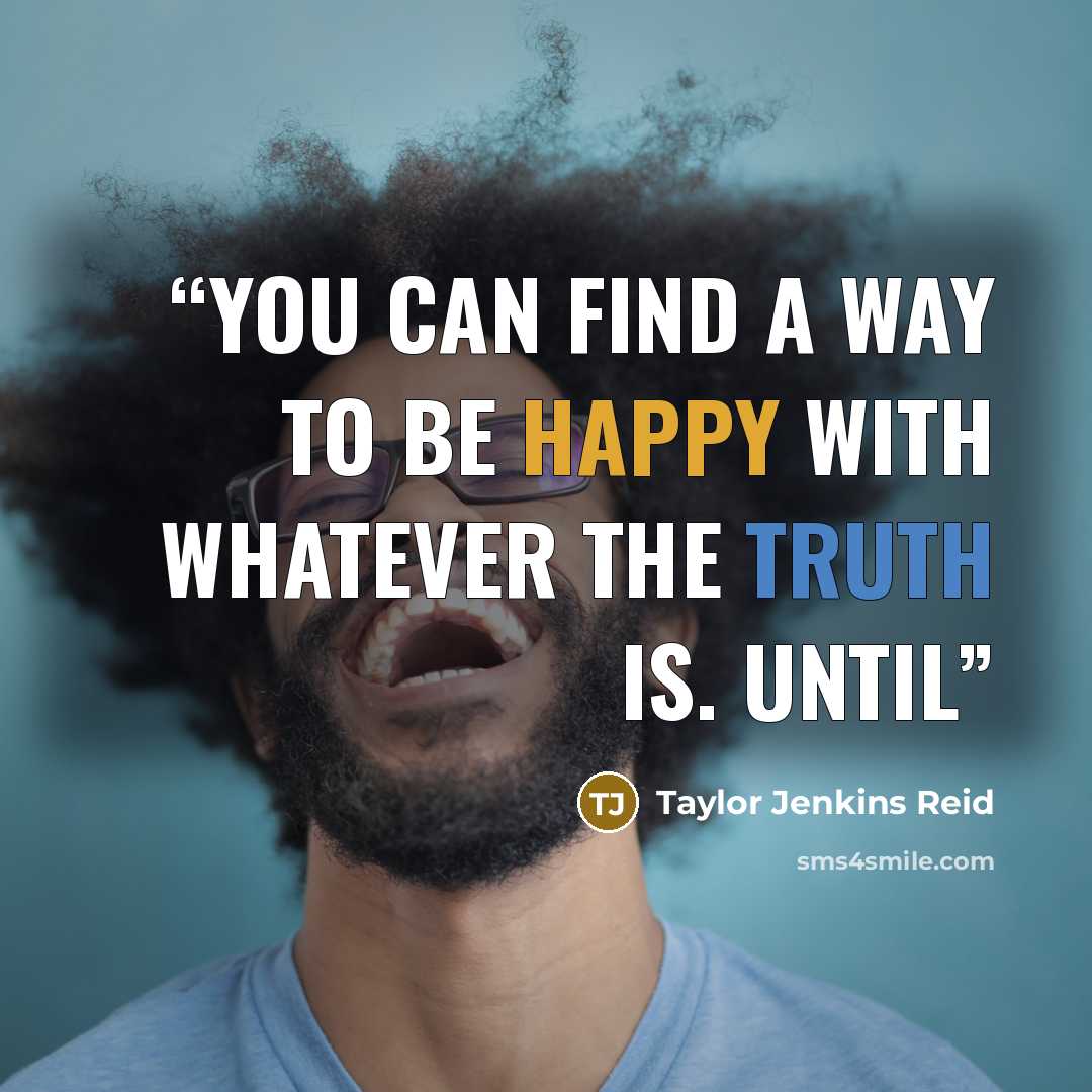 “You can find a way to be happy with whatever the truth is. Until” quote by Taylor Jenkins Reid