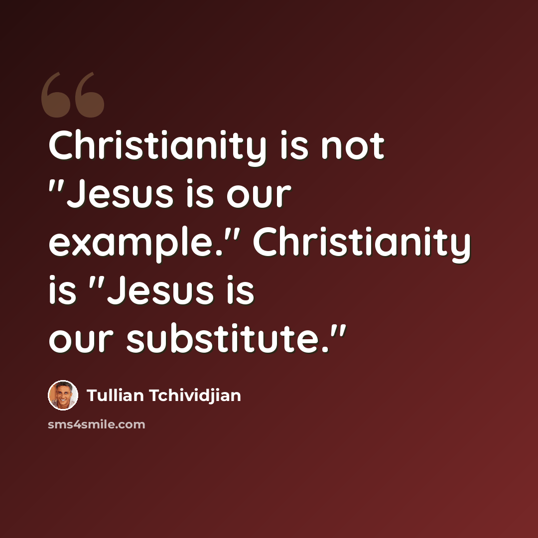 “Christianity is not "Jesus is our example." Christianity is "Jesus is our substitute."” quote by Tullian Tchividjian
