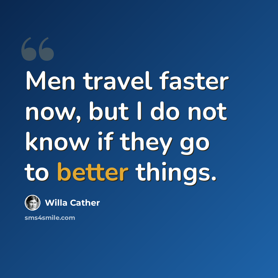 “Men travel faster now, but I do not know if they go to better things.” quote by Willa Cather