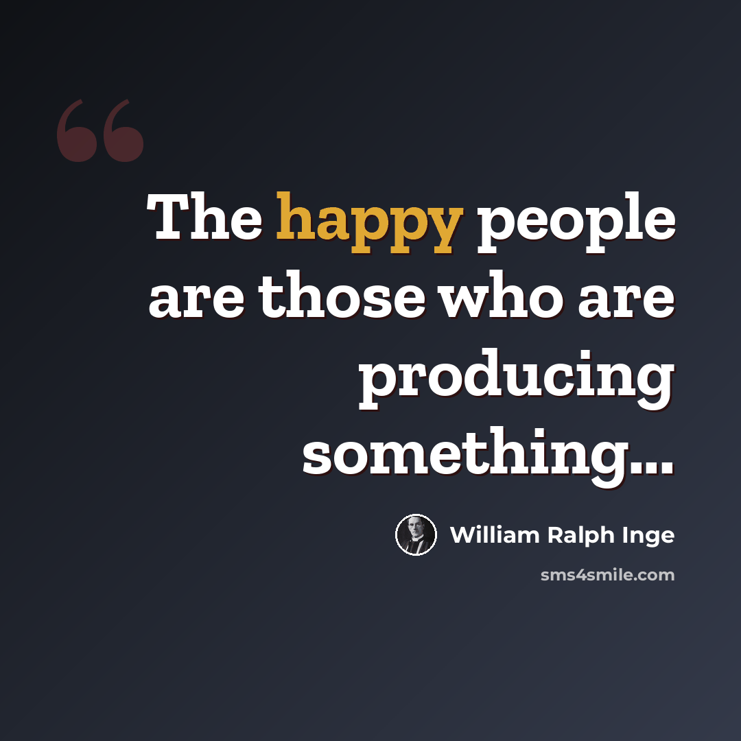“The happy people are those who are producing something...” quote by William Ralph Inge