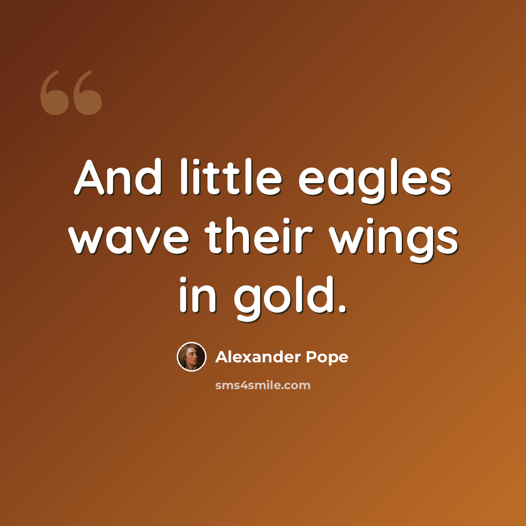 “And little eagles wave their wings in gold.” quote by Alexander Pope