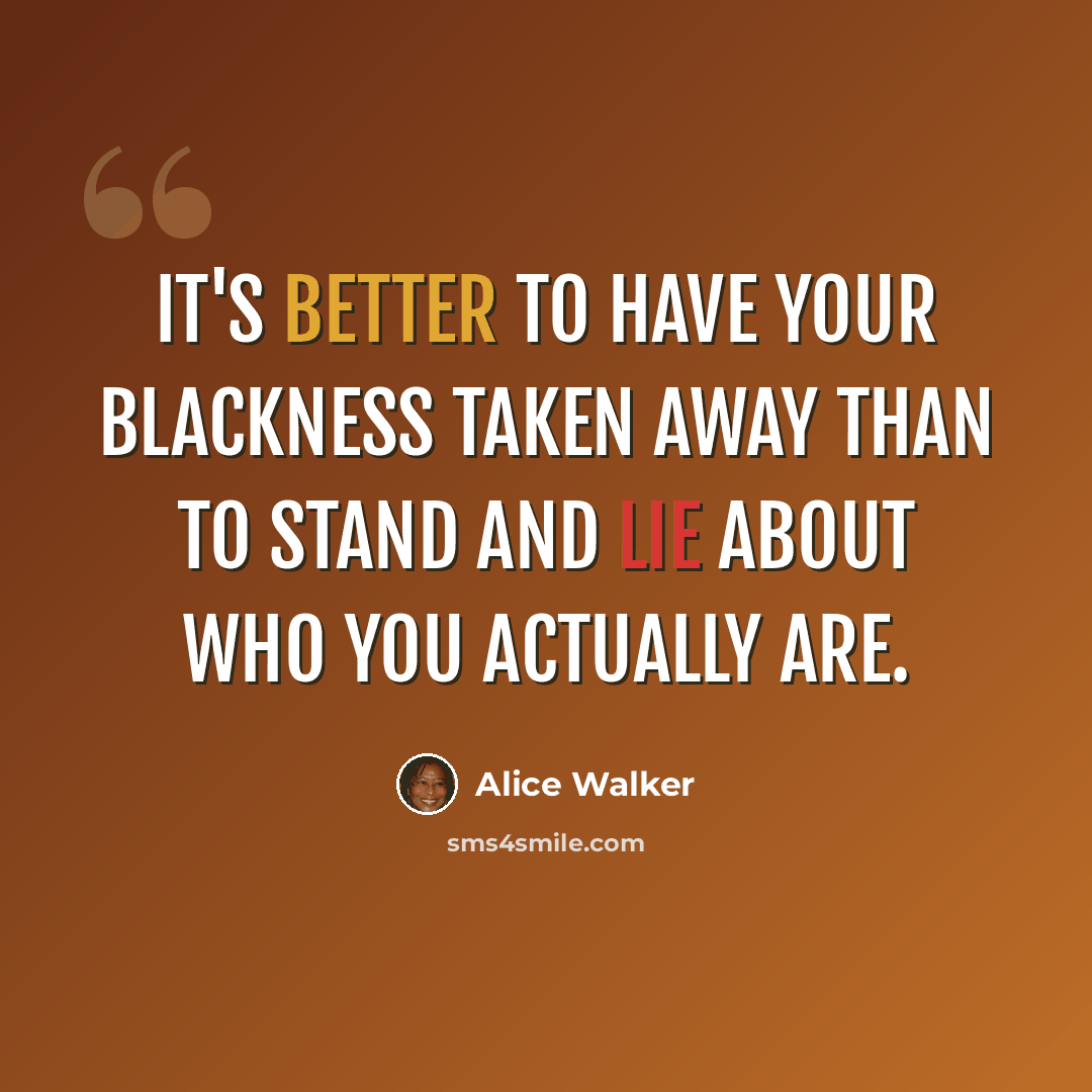 “It's better to have your blackness taken away than to stand and lie about who you actually are.” quote by Alice Walker