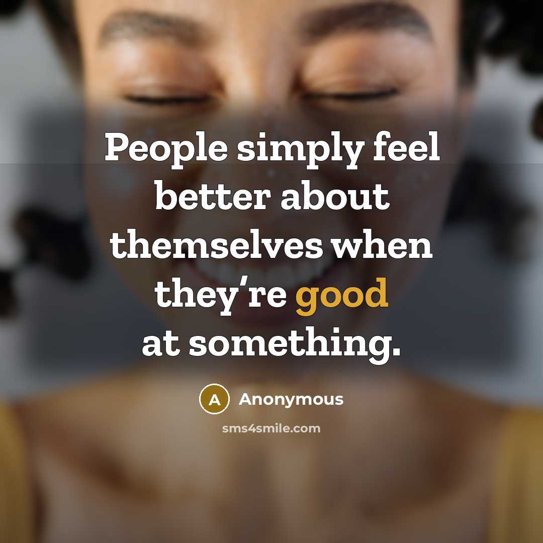 “People simply feel better about themselves when they’re good at something.” quote by Anonymous
