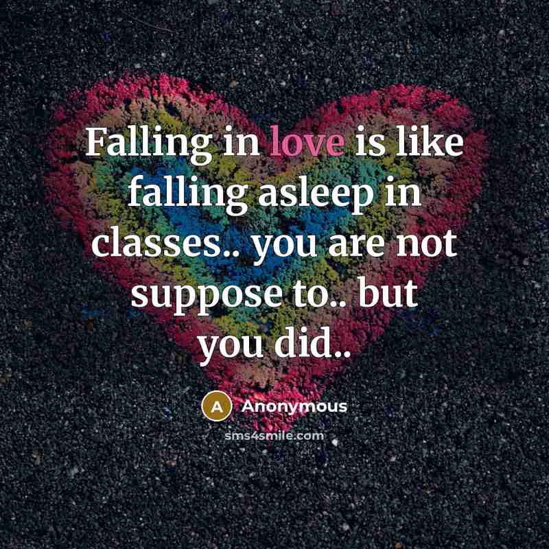 “Falling in love is like falling asleep in classes.. you are not suppose to.. but you did..” quote by Anonymous