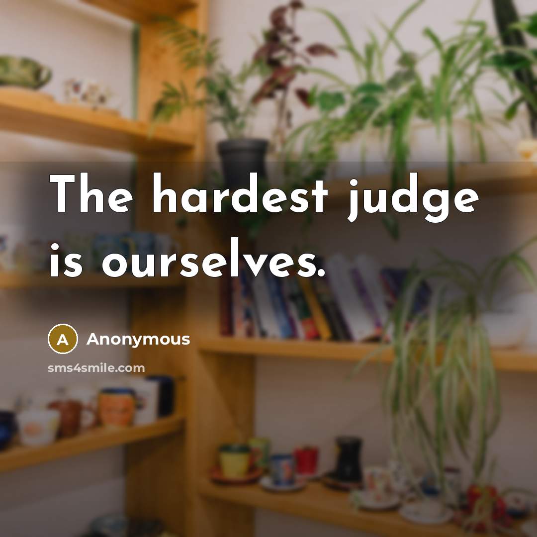 “The hardest judge is ourselves.” quote by Anonymous