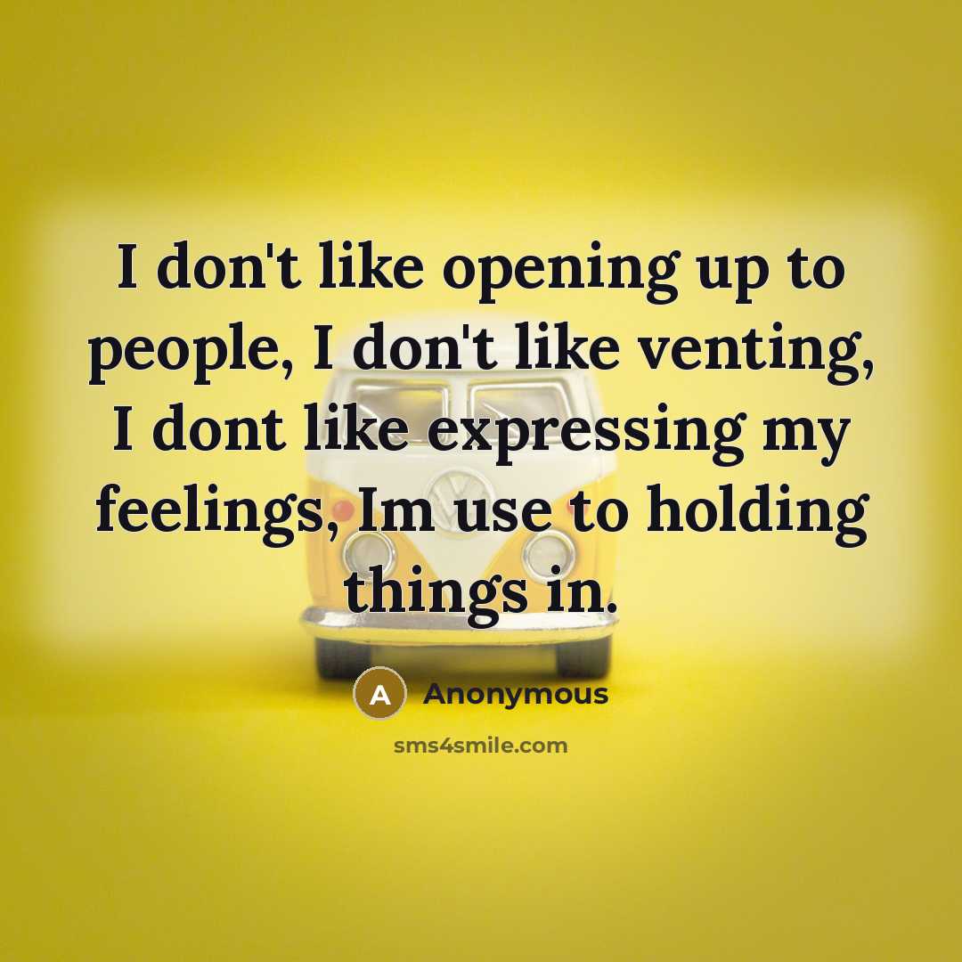 “I don't like opening up to people, I don't like venting, I dont like expressing my feelings, Im use to holding things in.” quote by Anonymous