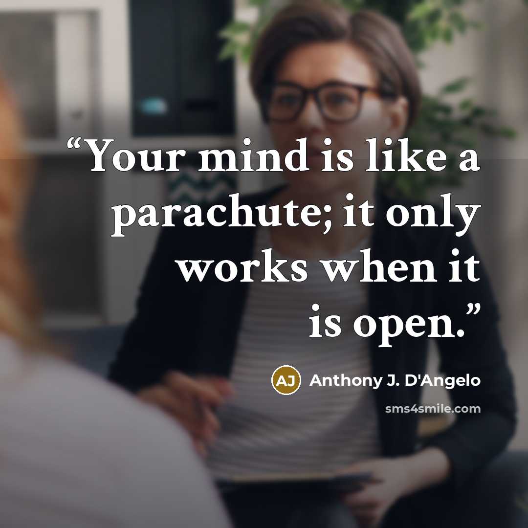 “Your mind is like a parachute; it only works when it is open.” quote by Anthony J. D'Angelo