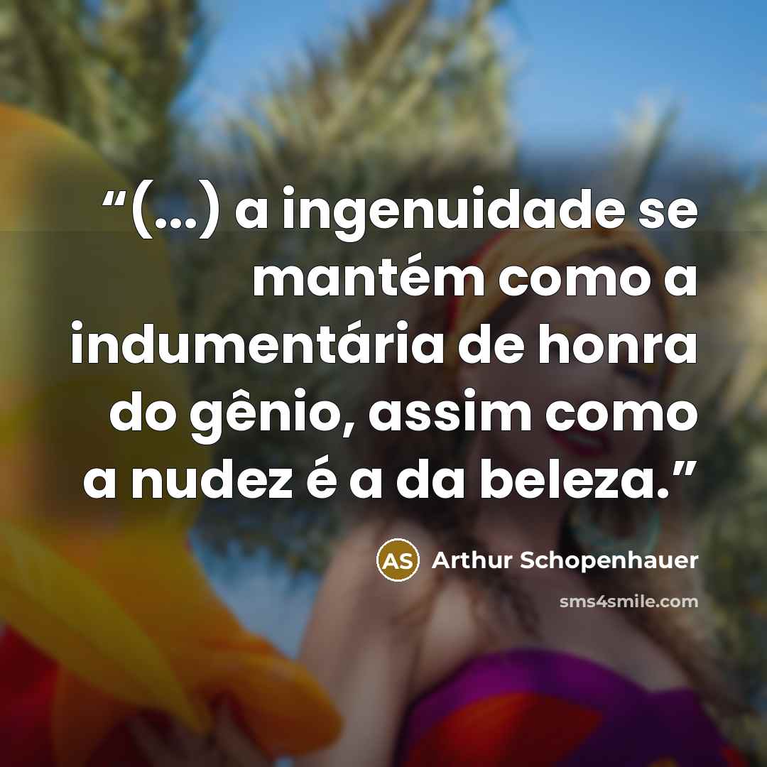 “(...) a ingenuidade se mantém como a indumentária de honra do gênio, assim como a nudez é a da beleza.” quote by Arthur Schopenhauer
