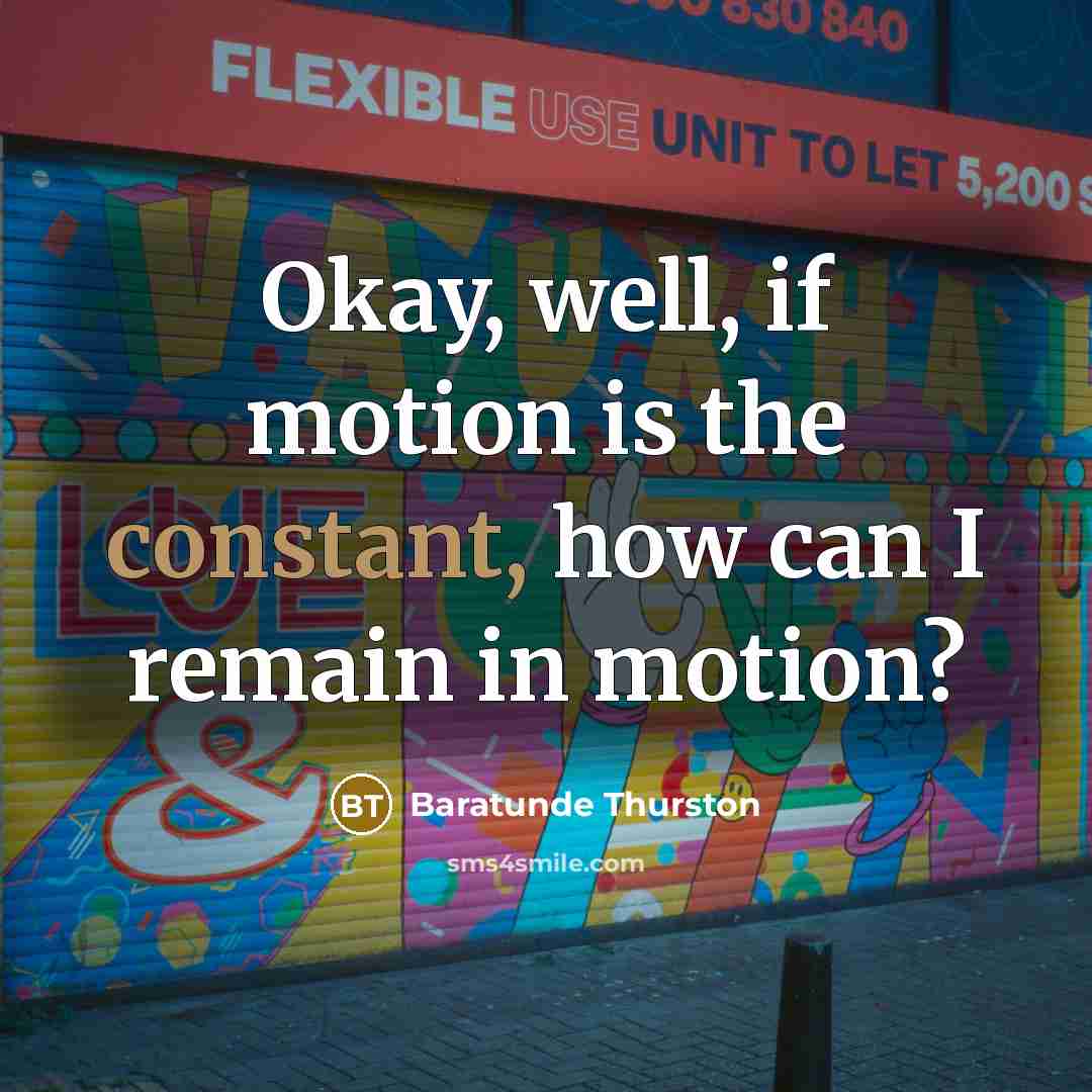 “Okay, well, if motion is the constant, how can I remain in motion?” quote by Baratunde Thurston