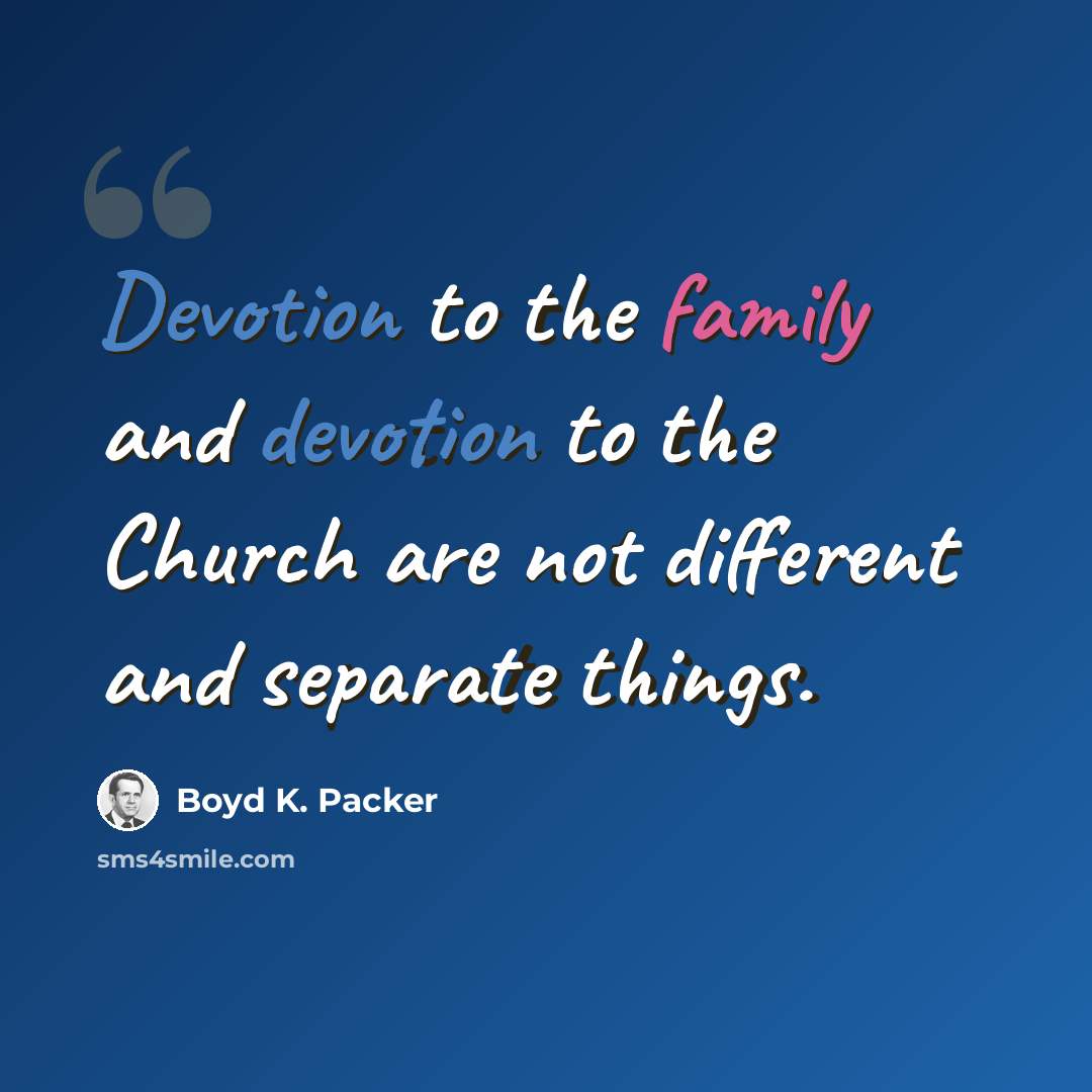 “Devotion to the family and devotion to the Church are not different and separate things.” quote by Boyd K. Packer