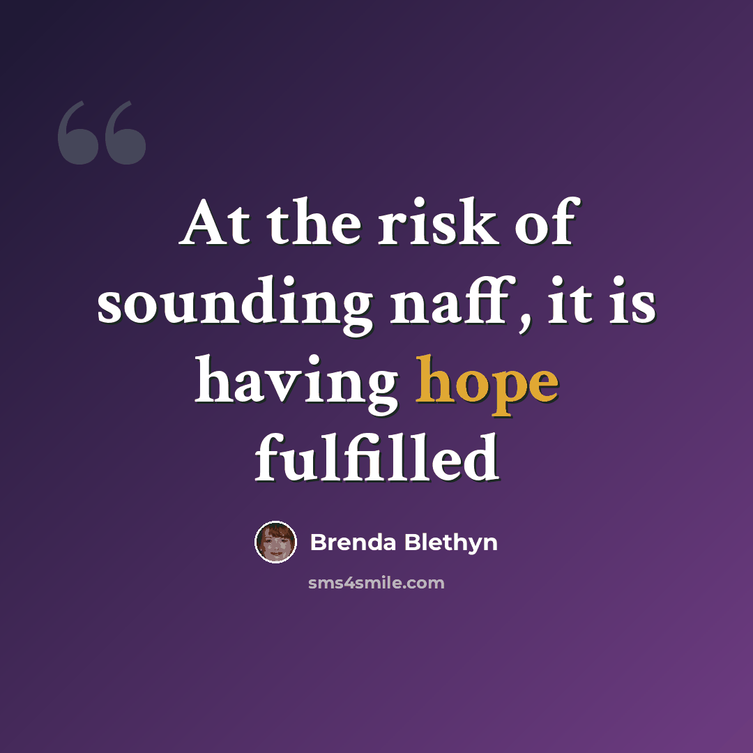 “At the risk of sounding naff, it is having hope fulfilled” quote by Brenda Blethyn