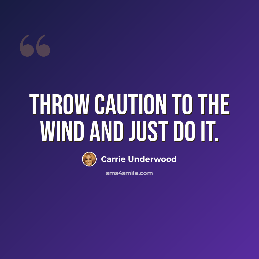 “Throw caution to the wind and just do it.” quote by Carrie Underwood