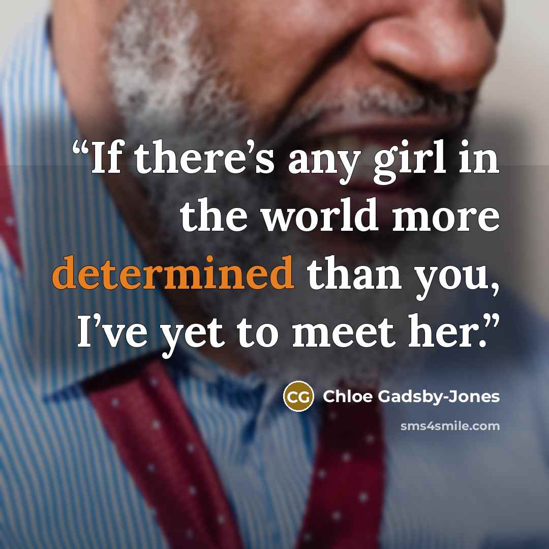 “If there’s any girl in the world more determined than you, I’ve yet to meet her.” quote by Chloe Gadsby-Jones