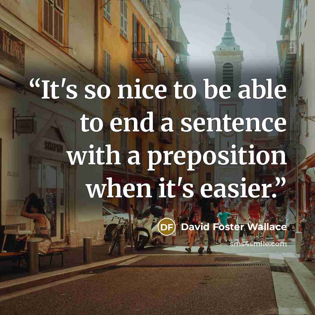 “It's so nice to be able to end a sentence with a preposition when it's easier.” quote by David Foster Wallace