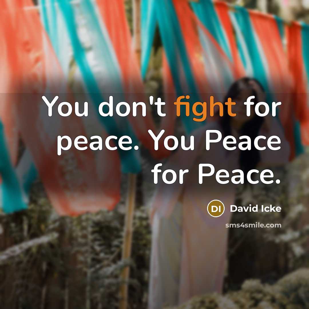 “You don't fight for peace. You Peace for Peace.” quote by David Icke