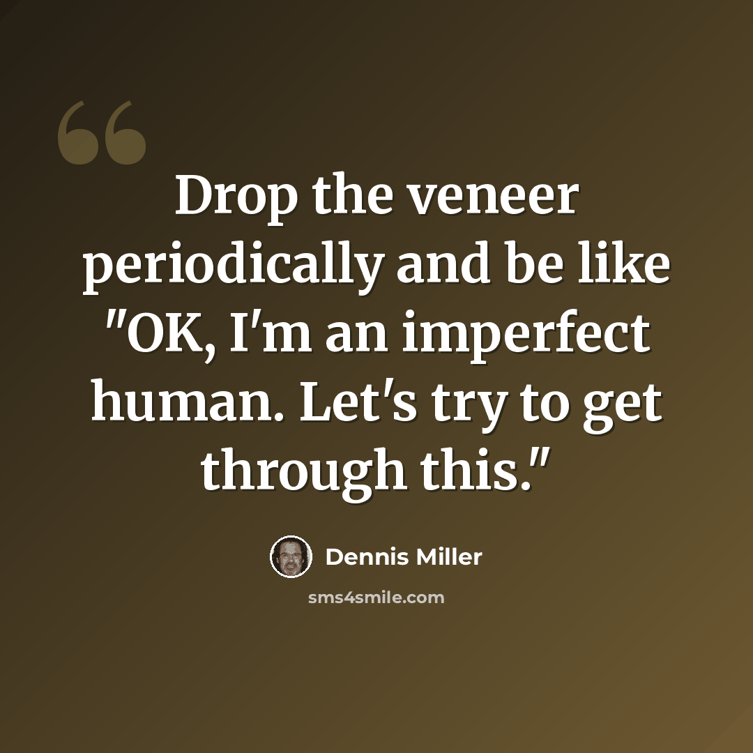 “Drop the veneer periodically and be like "OK, I'm an imperfect human. Let's try to get through this."” quote by Dennis Miller
