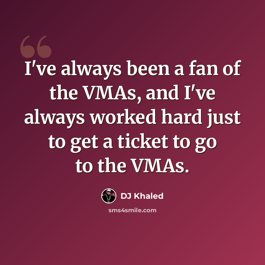 “I've always been a fan of the VMAs, and I've always worked hard just to get a ticket to go to the VMAs.” quote by DJ Khaled