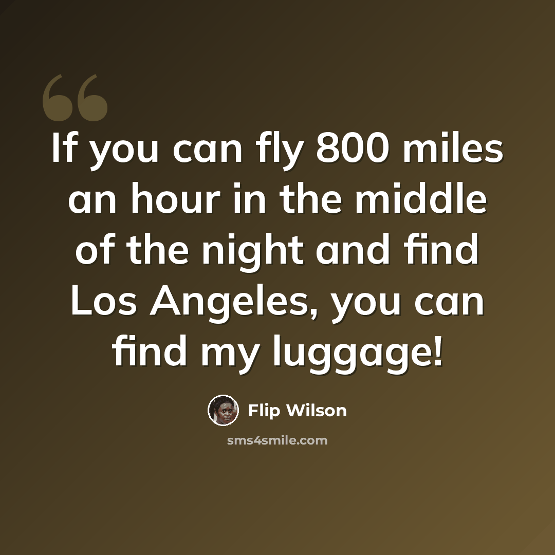 “If you can fly 800 miles an hour in the middle of the night and find Los Angeles, you can find my luggage!” quote by Flip Wilson