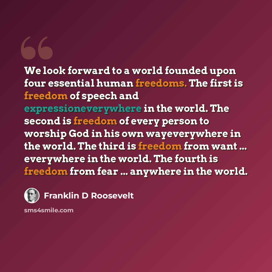 “We look forward to a world founded upon four essential human freedoms. The first is freedom of speech and expressioneverywhere in the world. The second is freedom of every person to worship God in his own wayeverywhere in the world. The third is freedom from want ... everywhere in the world. The…” quote by Franklin D Roosevelt