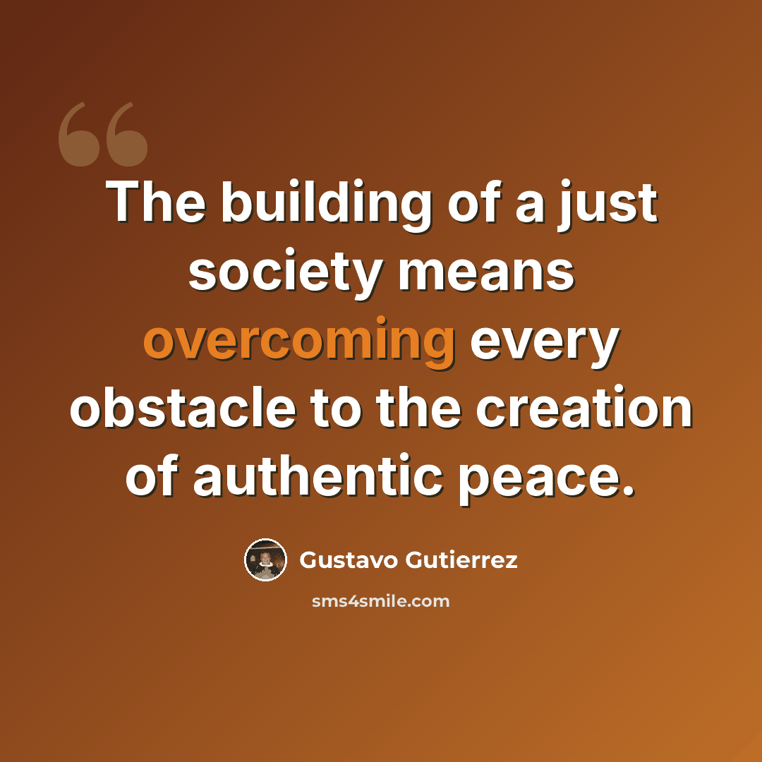 “The building of a just society means overcoming every obstacle to the creation of authentic peace.” quote by Gustavo Gutiérrez