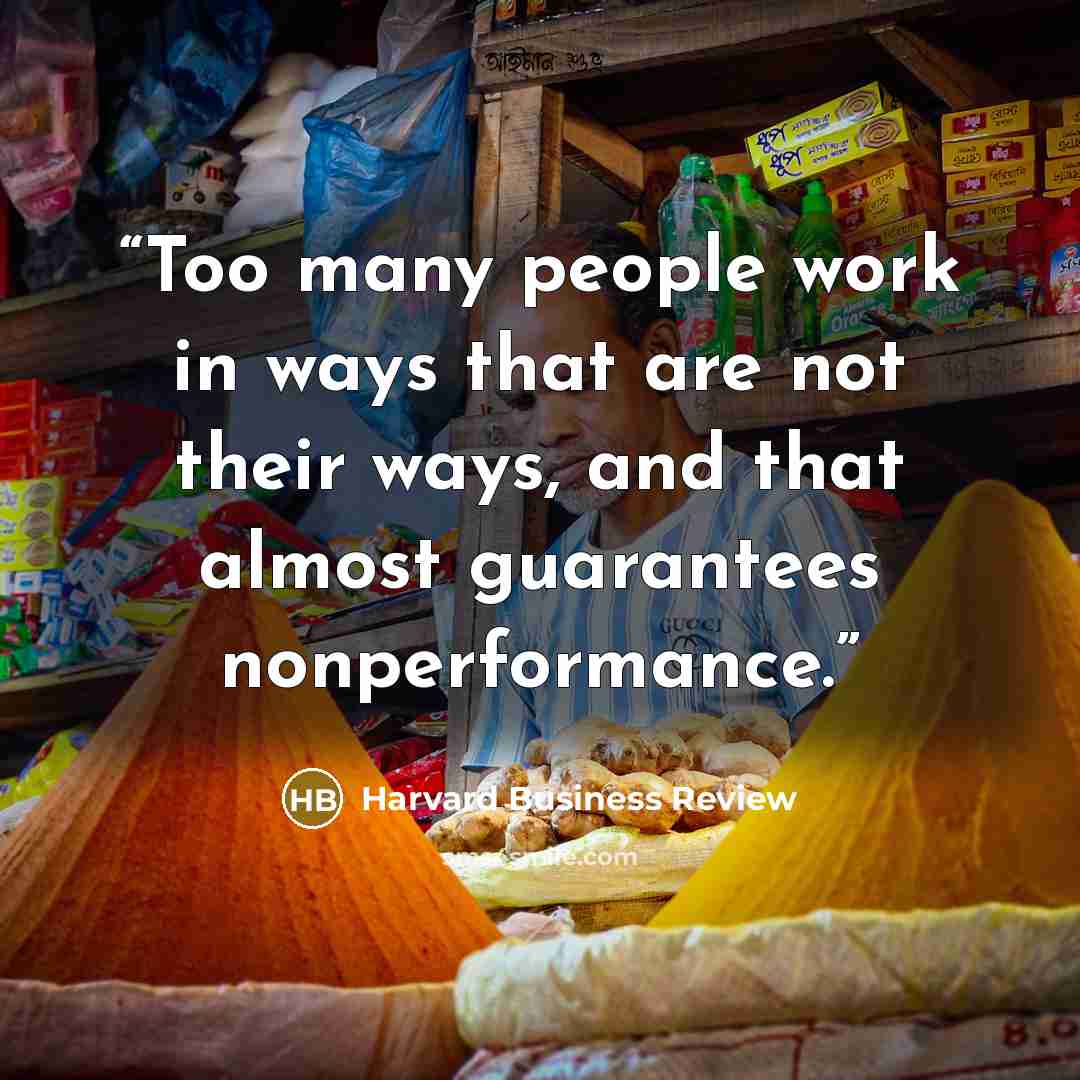 “Too many people work in ways that are not their ways, and that almost guarantees nonperformance.” quote by Harvard Business Review