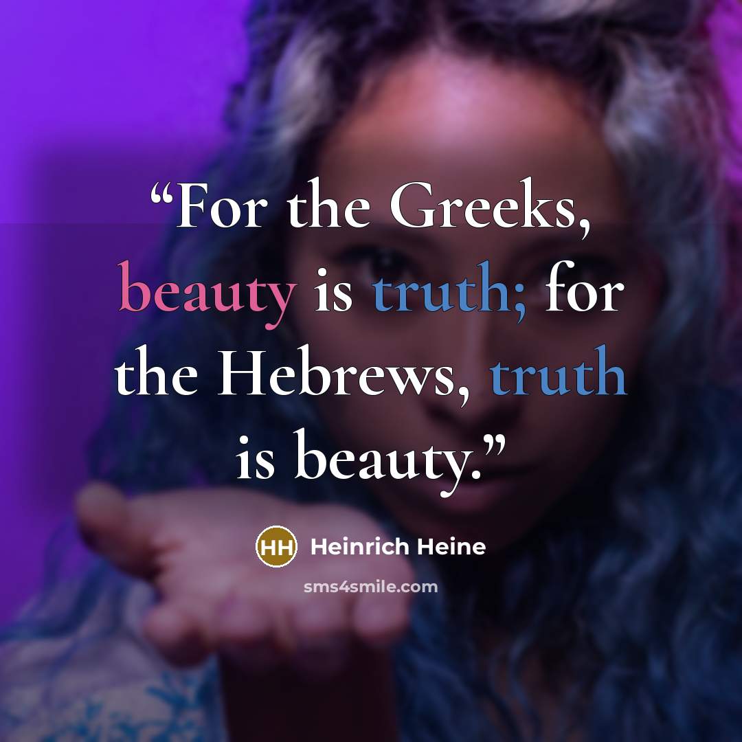 “For the Greeks, beauty is truth; for the Hebrews, truth is beauty.” quote by Heinrich Heine