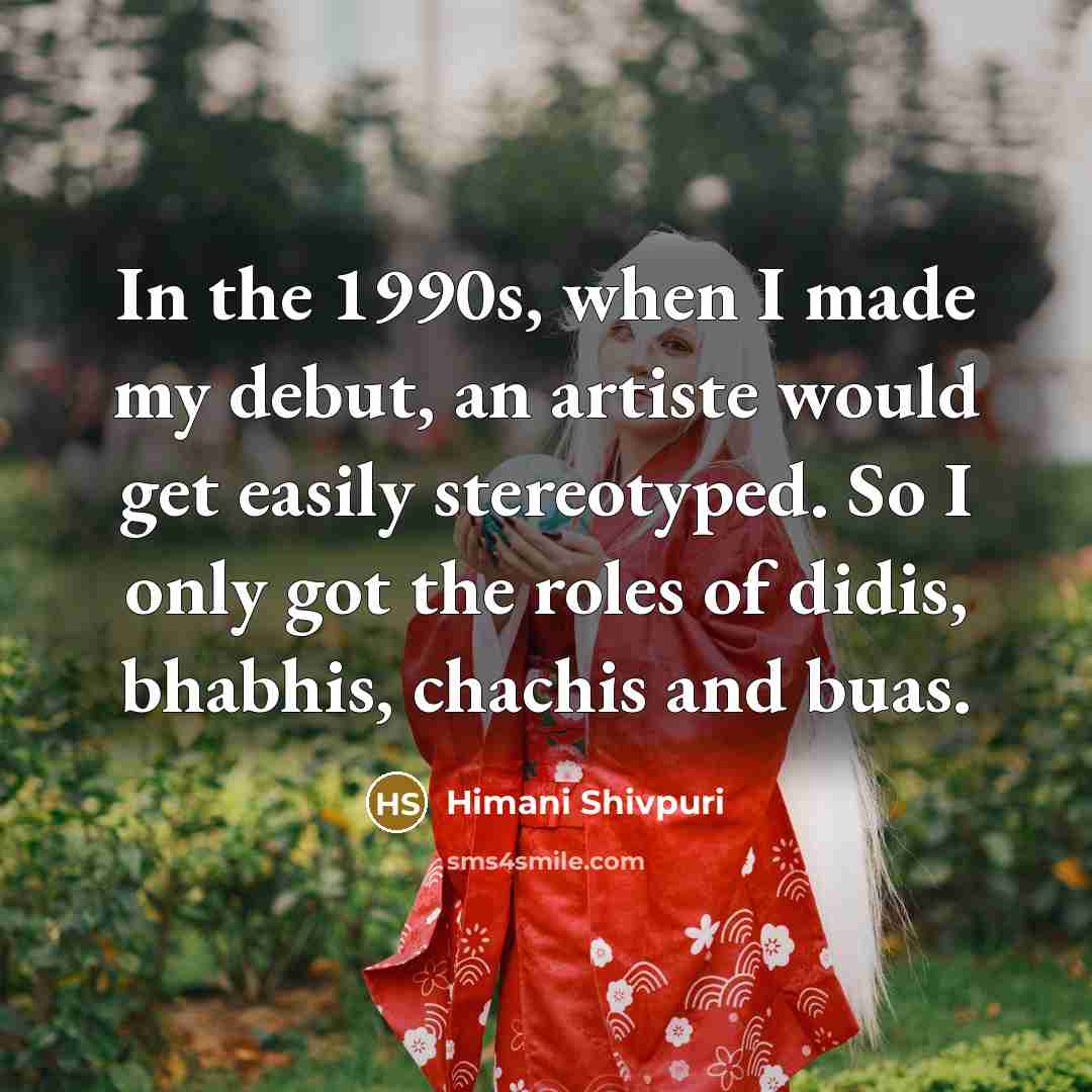 “In the 1990s, when I made my debut, an artiste would get easily stereotyped. So I only got the roles of didis, bhabhis, chachis and buas.” quote by Himani Shivpuri