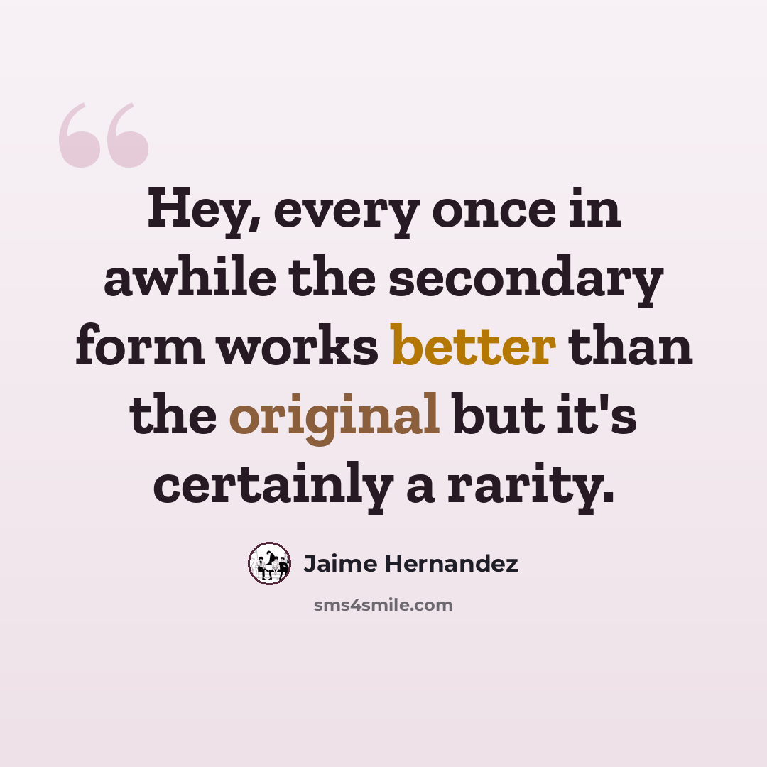 “Hey, every once in awhile the secondary form works better than the original but it's certainly a rarity.” quote by Jaime Hernandez