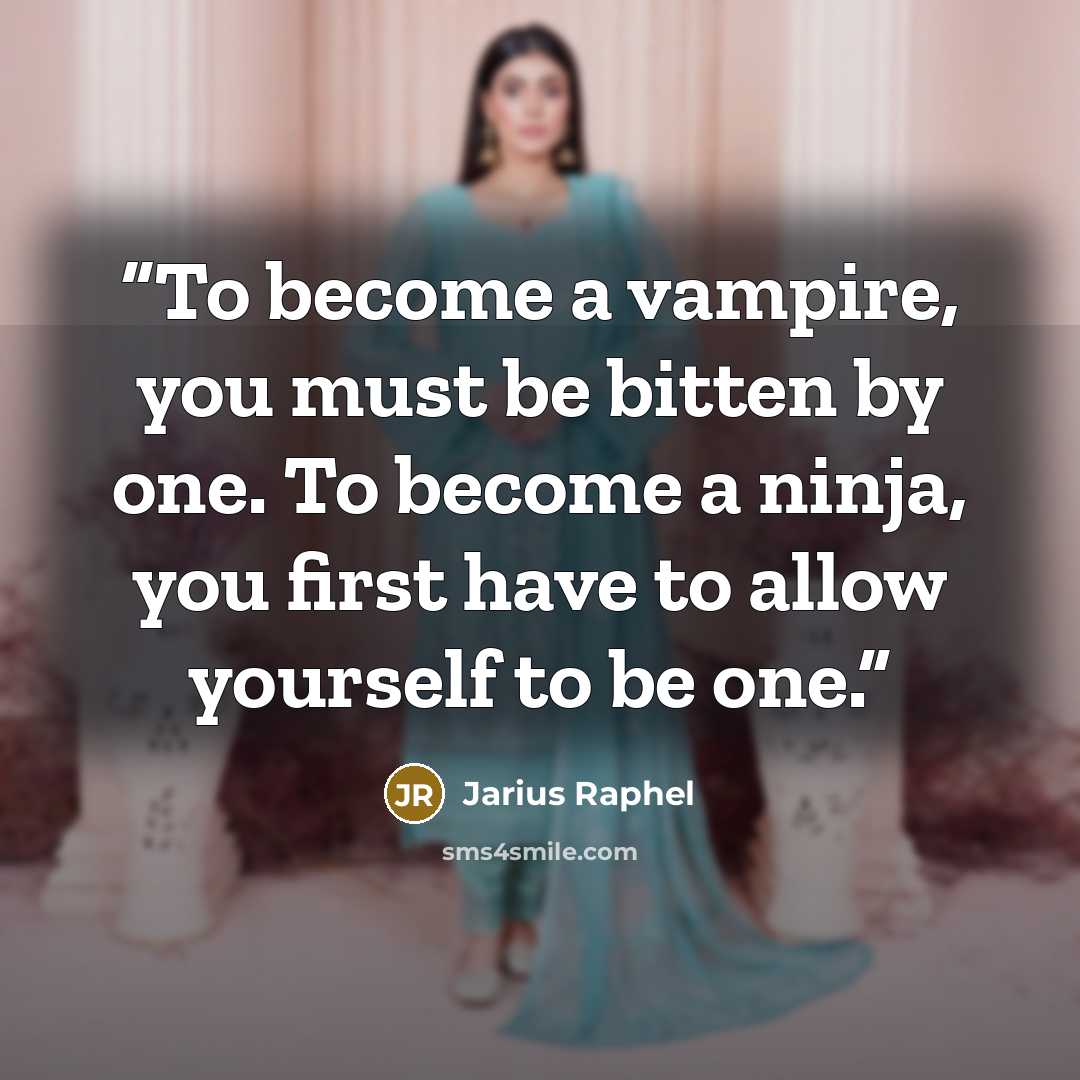 “To become a vampire, you must be bitten by one. To become a ninja, you first have to allow yourself to be one.” quote by Jarius Raphel
