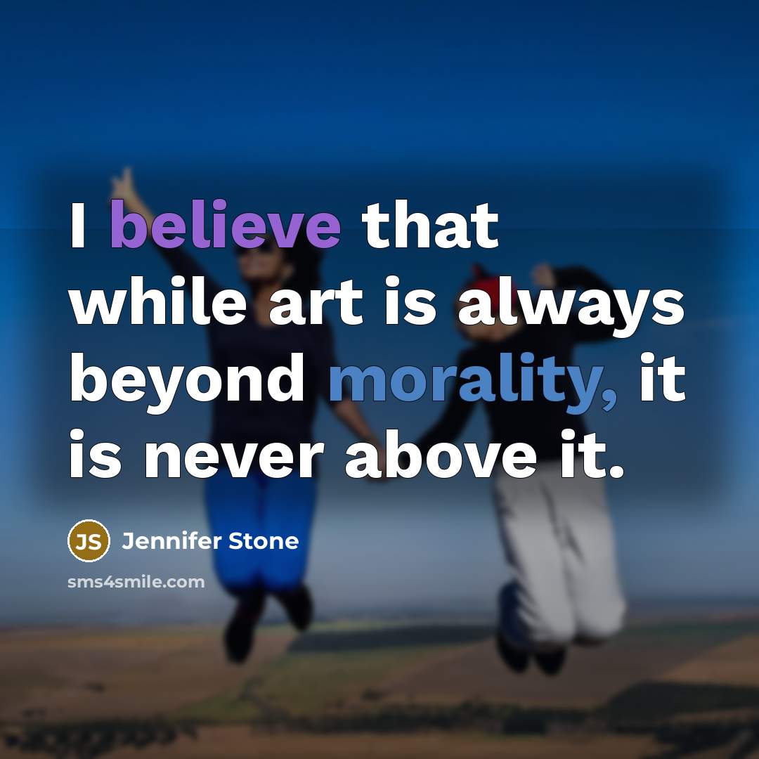 “I believe that while art is always beyond morality, it is never above it.” quote by Jennifer Stone