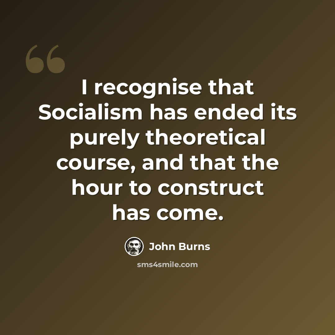 “I recognise that Socialism has ended its purely theoretical course, and that the hour to construct has come.” quote by John Burns