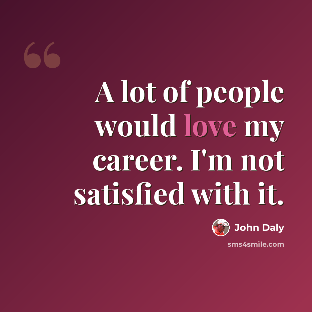 “A lot of people would love my career. I'm not satisfied with it.” quote by John Daly