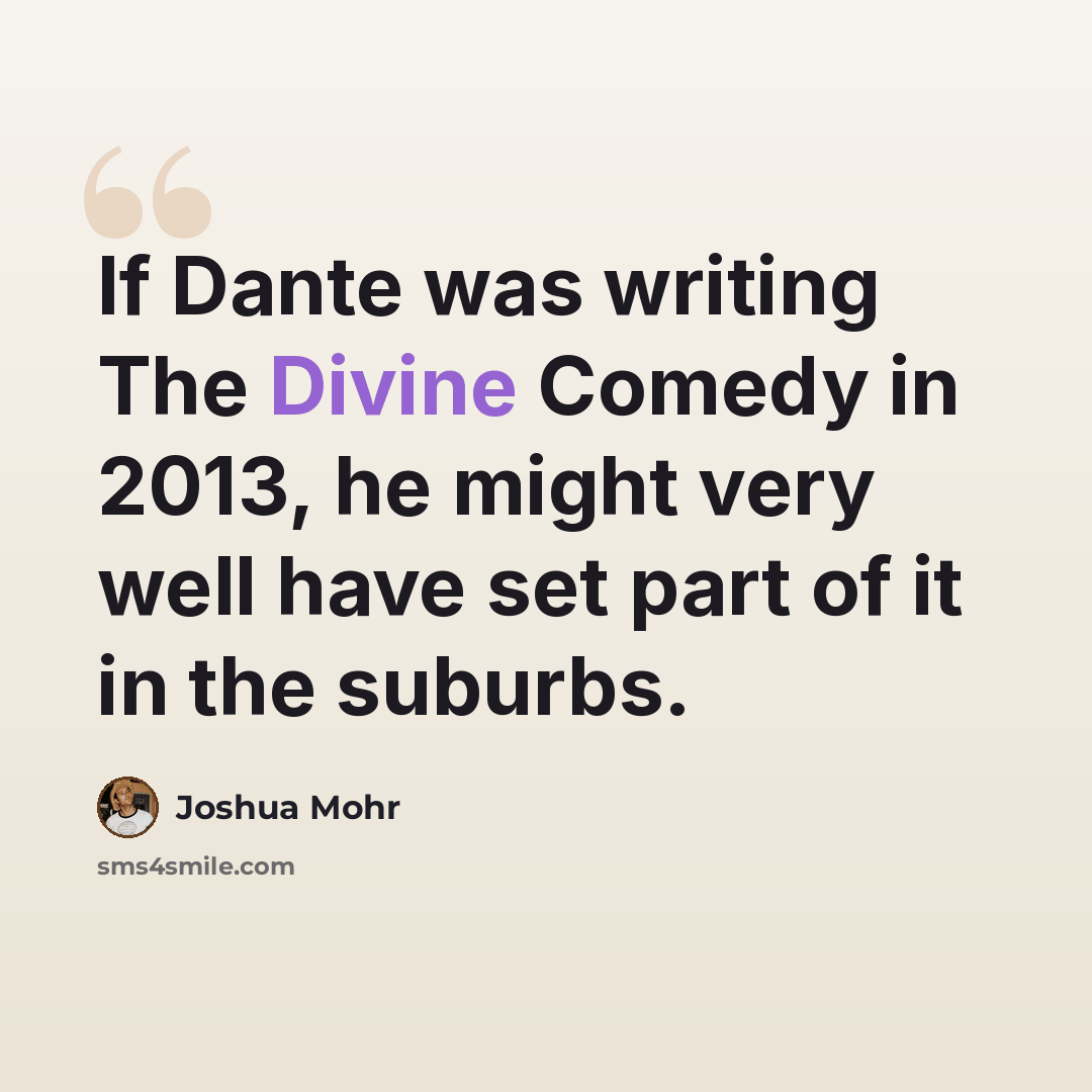 “If Dante was writing The Divine Comedy in 2013, he might very well have set part of it in the suburbs.” quote by Joshua Mohr