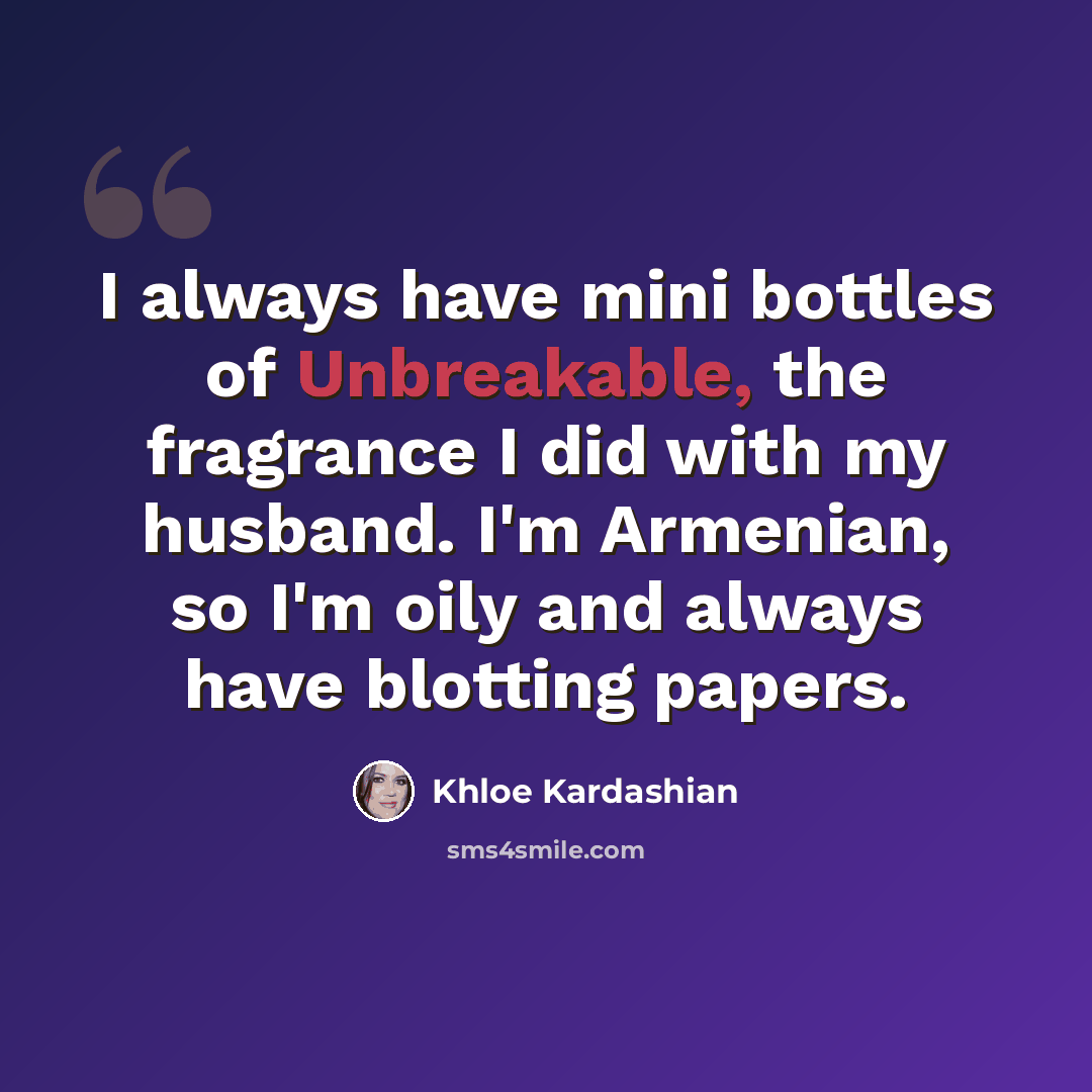 “I always have mini bottles of Unbreakable, the fragrance I did with my husband. I'm Armenian, so I'm oily and always have blotting papers.” quote by Khloe Kardashian