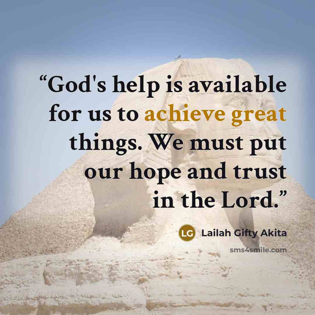 “God's help is available for us to achieve great things. We must put our hope and trust in the Lord.” quote by Lailah Gifty Akita