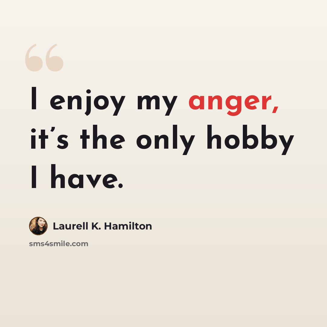 “I enjoy my anger, it’s the only hobby I have.” quote by Laurell K. Hamilton