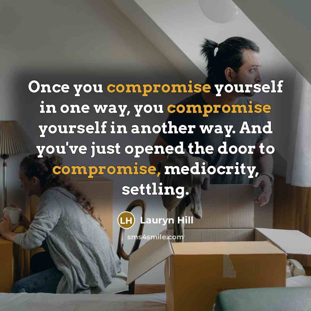 “Once you compromise yourself in one way, you compromise yourself in another way. And you've just opened the door to compromise, mediocrity, settling.” quote by Lauryn Hill