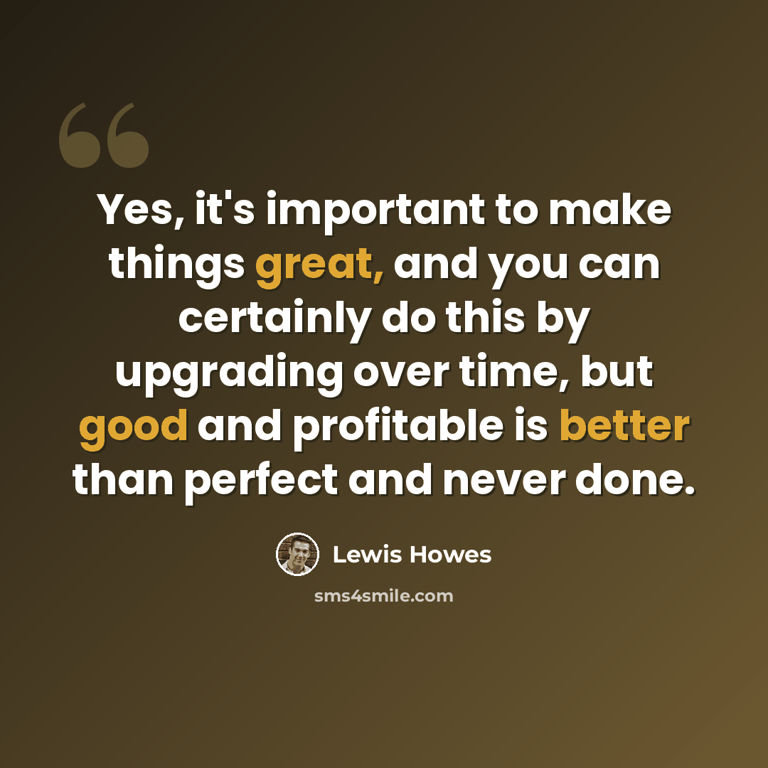 “Yes, it's important to make things great, and you can certainly do this by upgrading over time, but good and profitable is better than perfect and never done.” quote by Lewis Howes