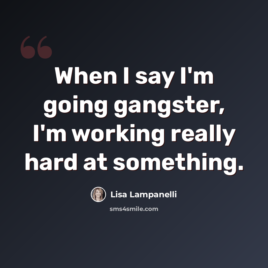 “When I say I'm going gangster, I'm working really hard at something.” quote by Lisa Lampanelli