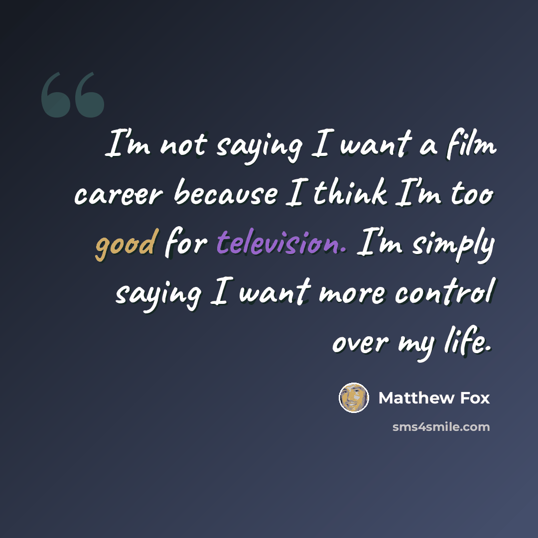 “I'm not saying I want a film career because I think I'm too good for television. I'm simply saying I want more control over my life.” quote by Matthew Fox