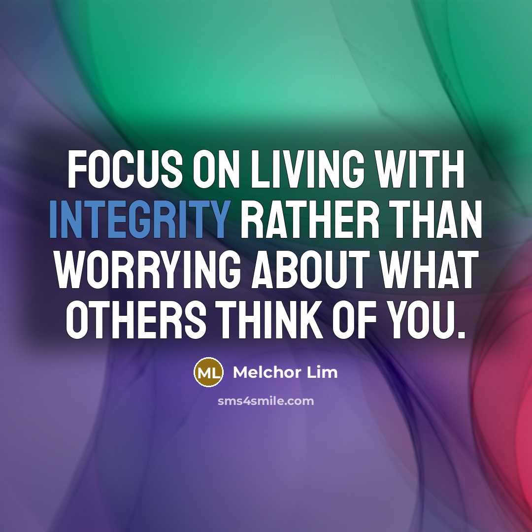 “Focus on living with integrity rather than worrying about what others think of you.” quote by Melchor Lim