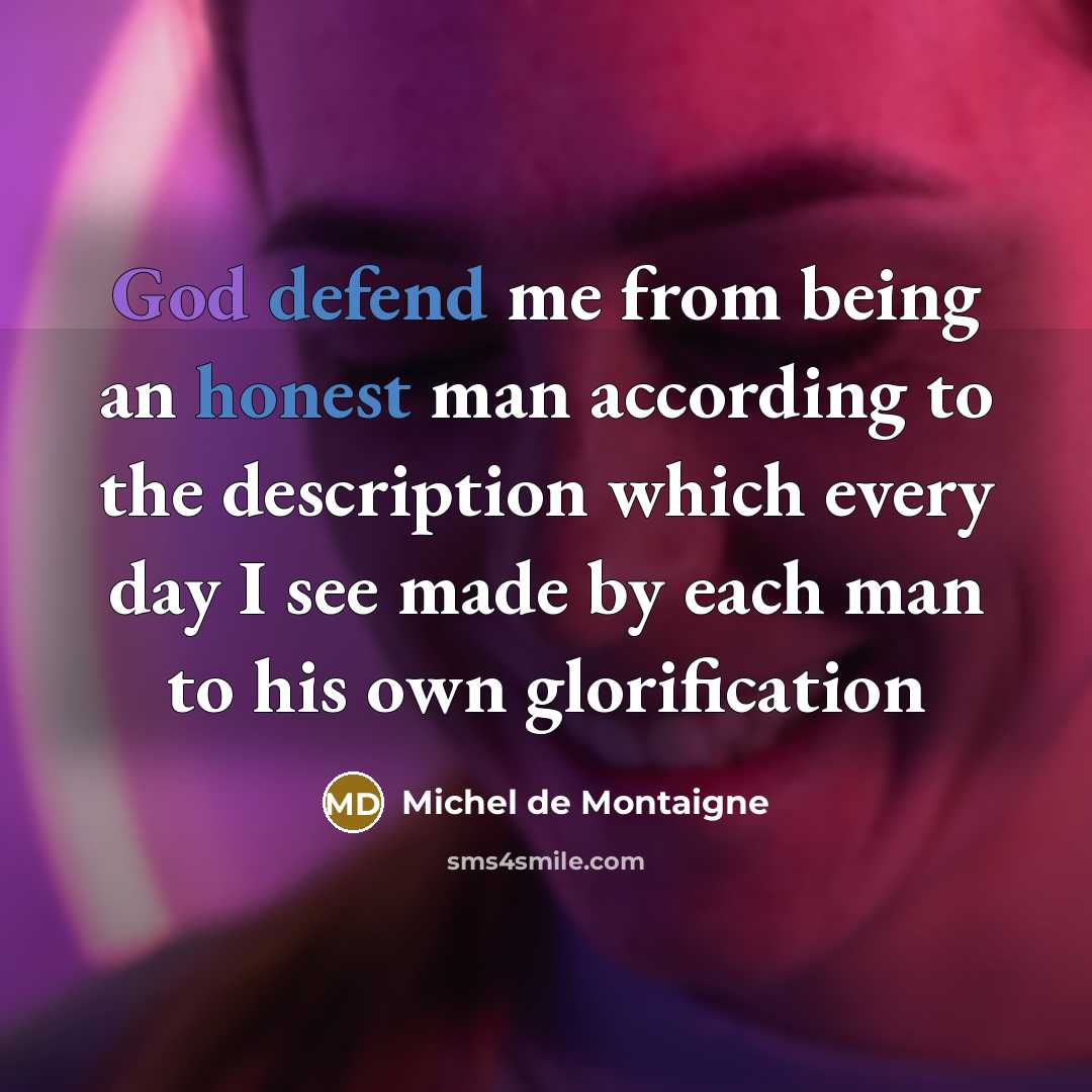 “God defend me from being an honest man according to the description which every day I see made by each man to his own glorification” quote by Michel de Montaigne